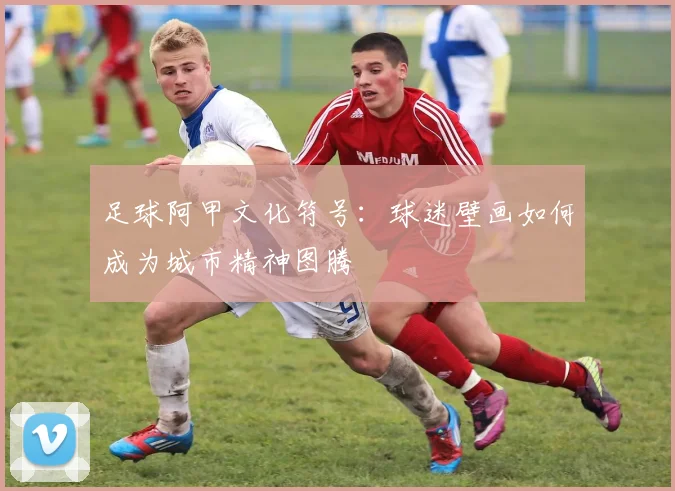 足球阿甲文化符号:球迷壁画如何成为城市精神图腾