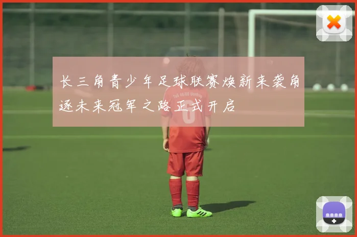 长三角青少年足球联赛焕新来袭角逐未来冠军之路正式开启