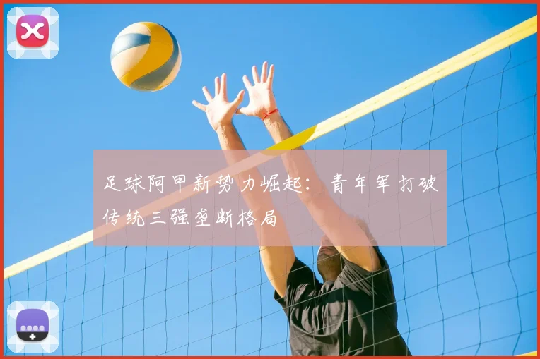 足球阿甲新势力崛起：青年军打破传统三强垄断格局