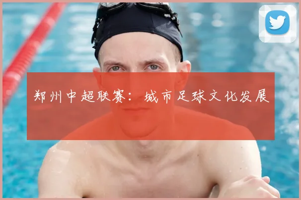 郑州中超联赛：城市足球文化发展