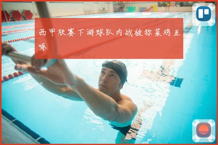 西甲联赛下游球队内战被称菜鸡互啄