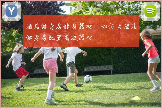 酒店健身房健身器材：如何为酒店健身房配置高效器材