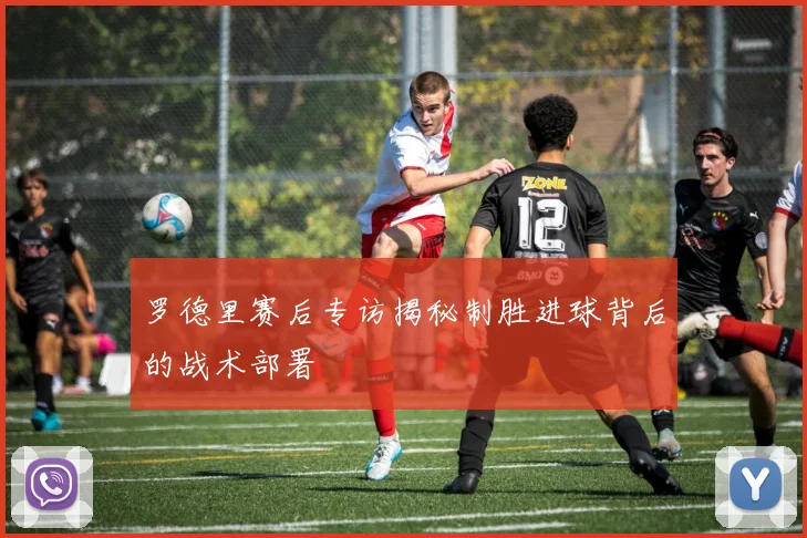 罗德里赛后专访揭秘制胜进球背后的战术部署