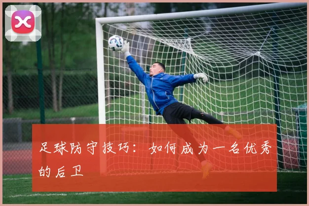 足球防守技巧：如何成为一名优秀的后卫